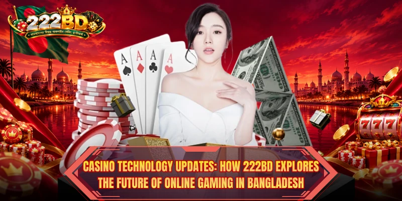 Casino Technology Updates: How 222BD Explores The Future Of Online Gaming In Bangladesh