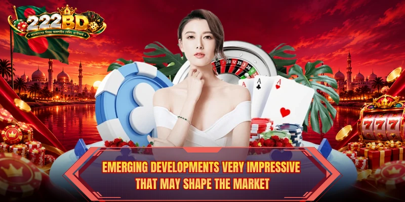 Emerging developments very impressive that may shape the market