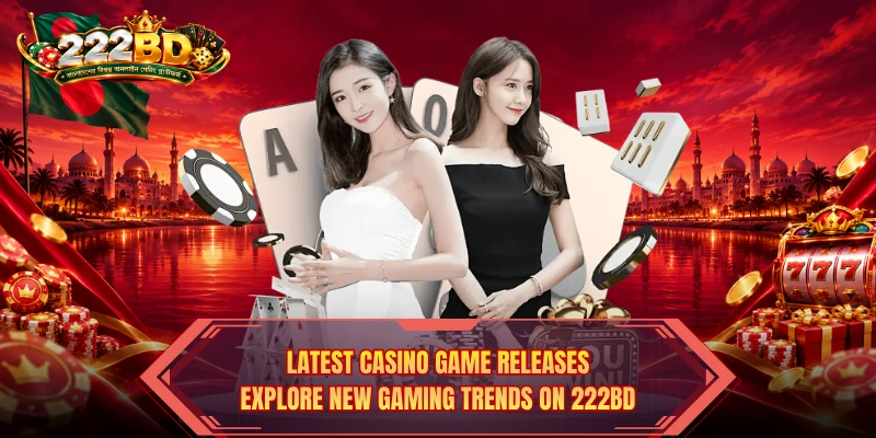 Latest Casino Game Releases: Explore New Gaming Trends On 222BD