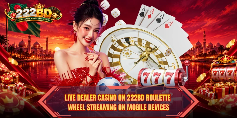 Live Dealer Casino on 222BD roulette wheel streaming on mobile devices